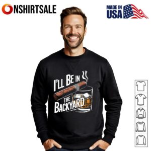 I’ll Be In The Backyard T-Shirt