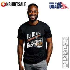 I’ll Be In The Backyard T-Shirt
