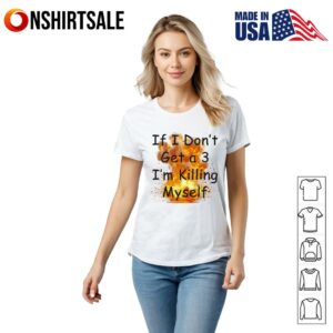 If I Don’t Get a 3 I’m Killing Myself T-Shirt